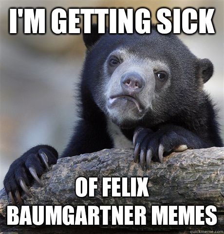 I'm getting sick Of Felix Baumgartner memes  Confession Bear
