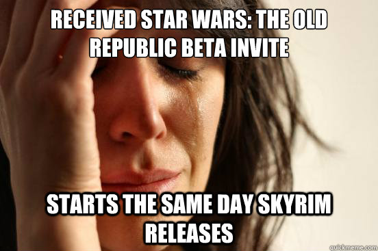 Received Star Wars: The Old Republic beta invite Starts the same day skyrim releases  First World Problems