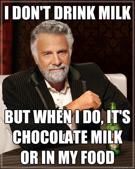 I don't drink milk But when I do, it's chocolate milk or in my food - I don't drink milk But when I do, it's chocolate milk or in my food  The Most Interesting Man In The World