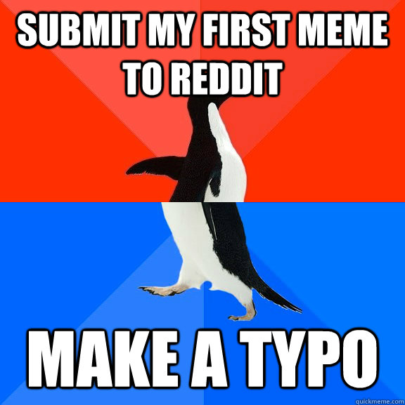 Submit my first meme to reddit make a typo  Socially Awesome Awkward Penguin