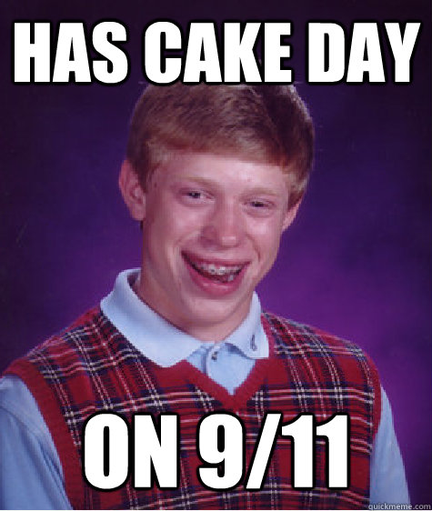 has cake day on 9/11  Bad Luck Brian