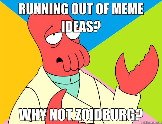 RUNNING OUT OF MEME IDEAS? WHY NOT ZOIDBURG?  Futurama Zoidberg 
