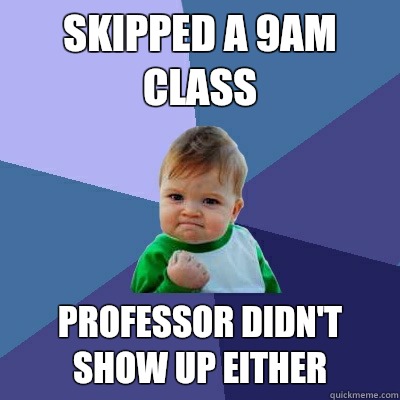Skipped a 9am class Professor didn't show up either  Success Kid