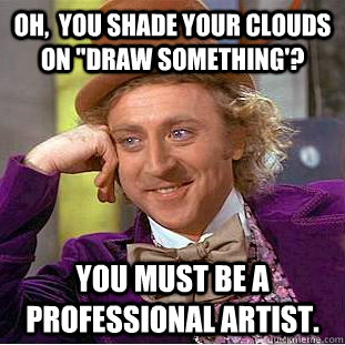 Oh,  you shade your clouds on 