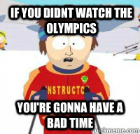 If you didnt watch the olympics You're gonna have a bad time  Aspen Ski Instructor