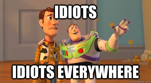 idiots idiots everywhere  Buzz Kill
