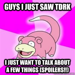 Guys I just saw tdrk I just want to talk about a few things (spoilers!!)  slow poke debator