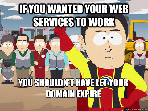 If you wanted your web services to work You shouldn't have let your domain expire - If you wanted your web services to work You shouldn't have let your domain expire  Captain Hindsight