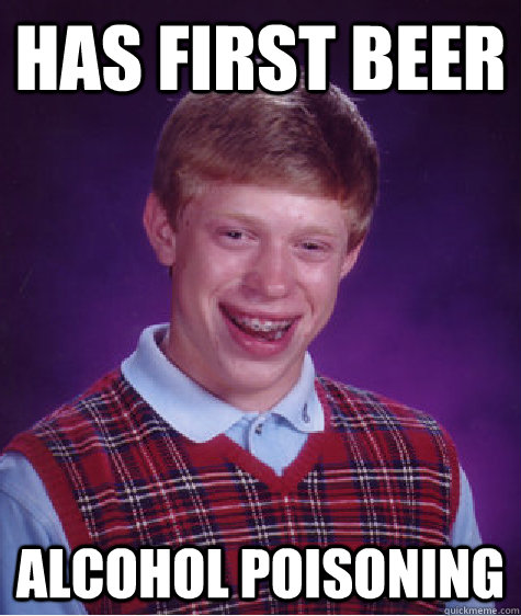 has first beer alcohol poisoning   Bad Luck Brian