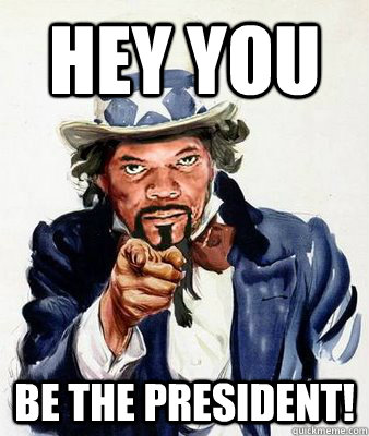 Hey you Be the President!  SAMUEL L FUCKING JACKSON