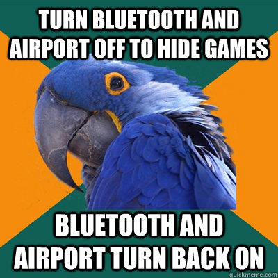 turn bluetooth and airport off to hide games bluetooth and airport turn back on  Paranoid Parrot
