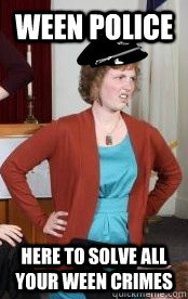 WEEN POLICE HERE TO SOLVE ALL YOUR WEEN CRIMES  Megan