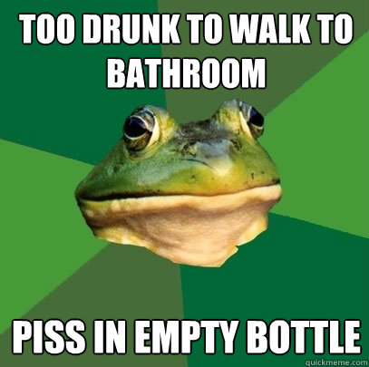 too drunk to walk to bathroom piss in empty bottle
  Foul Bachelor Frog