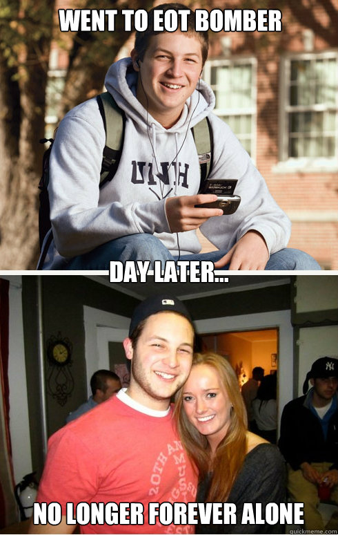 went to eot bomber day later... no longer forever alone  1 month later