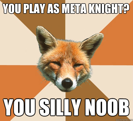 You play as Meta Knight?
 You silly noob  Condescending Fox