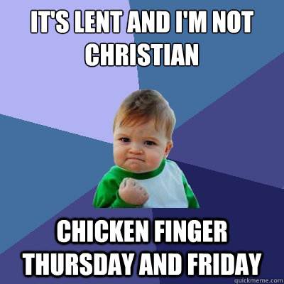 It's lent and I'm not Christian Chicken finger Thursday and Friday - It's lent and I'm not Christian Chicken finger Thursday and Friday  Success Kid