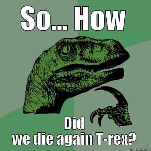 SO... HOW DID WE DIE AGAIN T-REX? Philosoraptor
