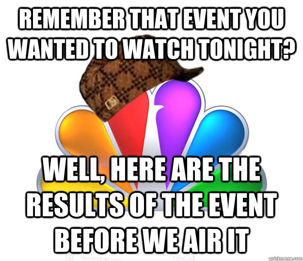 Remember that event you wanted to watch tonight? Well, here are the results of the event before we air it - Remember that event you wanted to watch tonight? Well, here are the results of the event before we air it  Scumbag NBC nbcfail