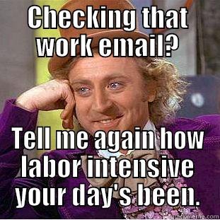 Work email - CHECKING THAT WORK EMAIL? TELL ME AGAIN HOW LABOR INTENSIVE YOUR DAY'S BEEN. Condescending Wonka