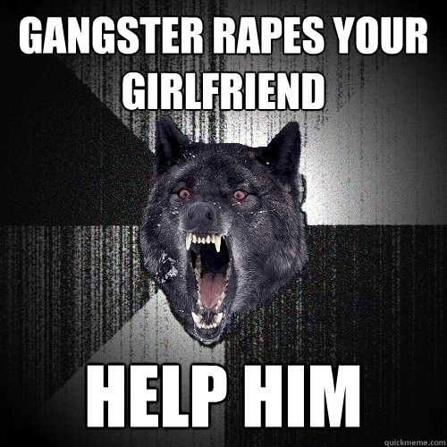 Gangster rapes your girlfriend help him  Insanity Wolf
