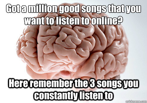 Got a million good songs that you want to listen to online?
 Here remember the 3 songs you constantly listen to   Scumbag Brain