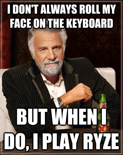 I don't always roll my face on the keyboard But when I do, i play ryze  The Most Interesting Man In The World