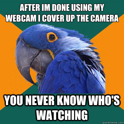 After im done using my webcam I cover up the camera You never know who's watching  Paranoid Parrot