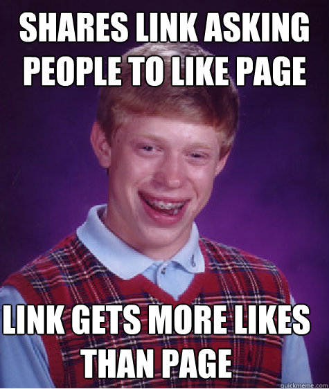 Shares link asking people to like page Link gets more likes than page  Bad Luck Brian