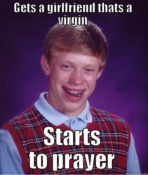 GETS A GIRLFRIEND THATS A VIRGIN STARTS TO PRAYER Bad Luck Brian