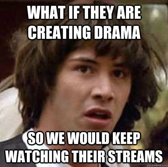 What if they are creating drama so we would keep watching their streams  - What if they are creating drama so we would keep watching their streams   conspiracy keanu