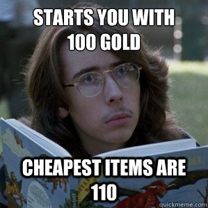 starts you with
100 gold Cheapest items are 110  Dungeon Master