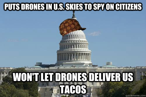 Puts drones in U.S. skies to spy on citizens Won't let drones deliver us tacos  Scumbag Government