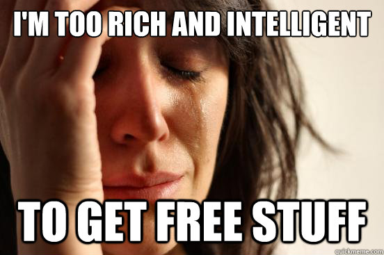 I'm too rich and intelligent To get free stuff  First World Problems