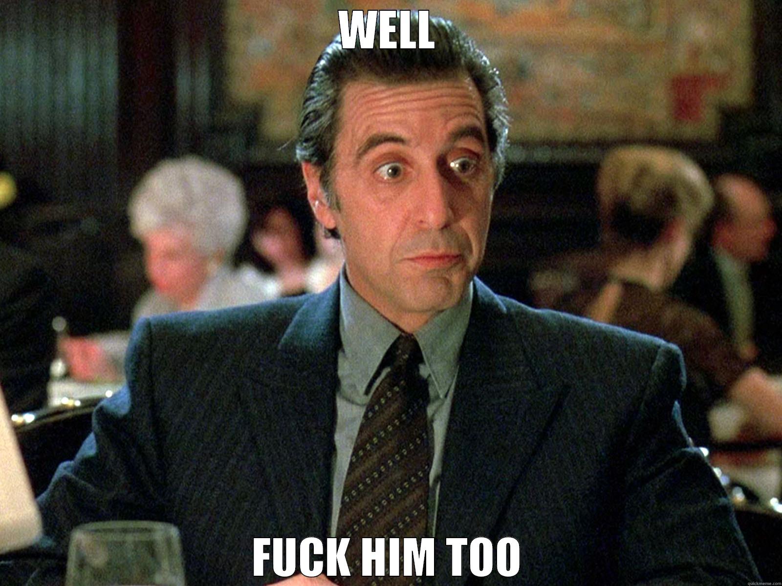 Al Pacino fuck him too - WELL FUCK HIM TOO Misc