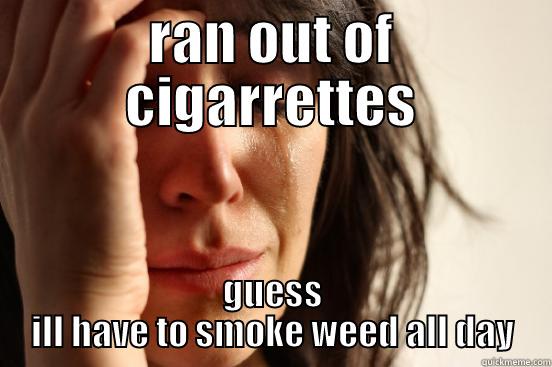 RAN OUT OF CIGARRETTES GUESS ILL HAVE TO SMOKE WEED ALL DAY First World Problems