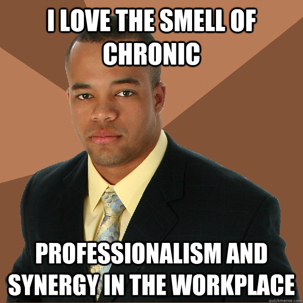 I love the smell of chronic professionalism and synergy in the workplace - I love the smell of chronic professionalism and synergy in the workplace  Successful Black Man