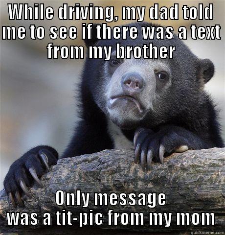 WHILE DRIVING, MY DAD TOLD ME TO SEE IF THERE WAS A TEXT FROM MY BROTHER ONLY MESSAGE WAS A TIT-PIC FROM MY MOM Confession Bear