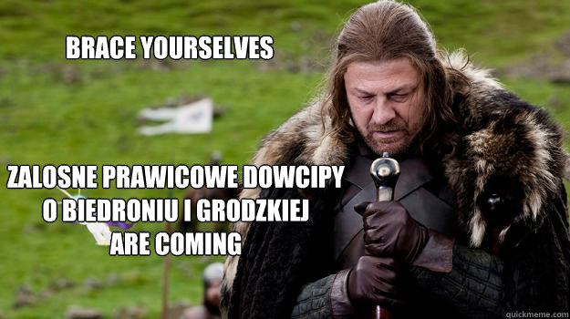 Brace yourselves Zalosne prawicowe dowcipy o Biedroniu i Grodzkiej
Are coming - Brace yourselves Zalosne prawicowe dowcipy o Biedroniu i Grodzkiej
Are coming  Braceyourselves