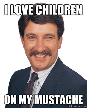 i love children on my mustache  - i love children on my mustache   Creepy Coworker