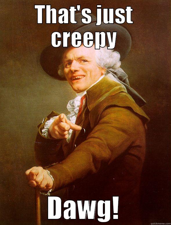 THAT'S JUST CREEPY DAWG! Joseph Ducreux