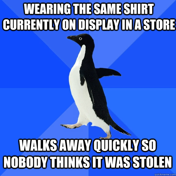 wearing the same shirt   currently on display in a store walks away quickly so nobody thinks it was stolen  Socially Awkward Penguin