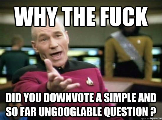 Why the fuck did you downvote a simple and so far ungooglable question ?  Annoyed Picard HD