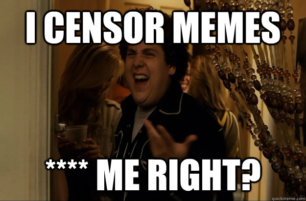I censor memes **** me right? - I censor memes **** me right?  Fuck Me, Right