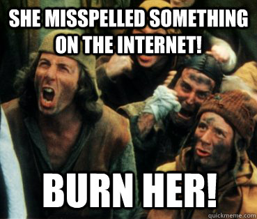 SHE MISSPELLED SOMETHING ON THE INTERNET! BURN HER! - SHE MISSPELLED SOMETHING ON THE INTERNET! BURN HER!  Monty Python