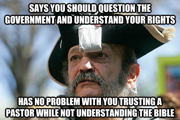Says you should question the government and understand your rights Has no problem with you trusting a pastor while not understanding the bible  Tea Party Ted