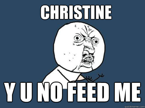 Christine y u no feed me   Y U No