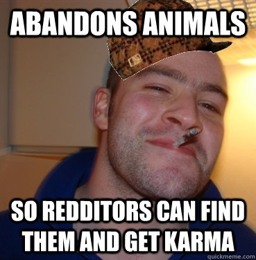 Abandons animals So redditors can find them and get karma  Scumbag Good Guy Greg