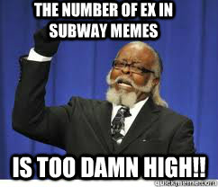 the number of ex in subway memes is too damn high!!  to damn high