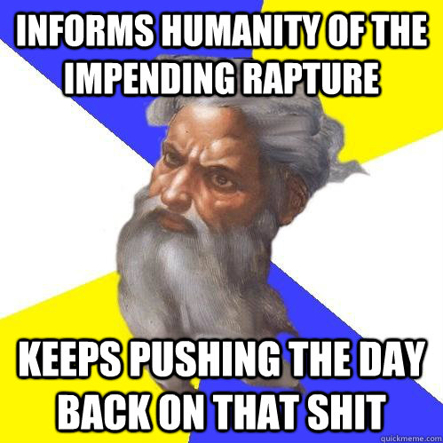 Informs humanity of the impending rapture Keeps pushing the day back on that shit  Advice God