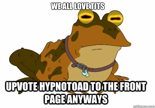 we all love tits upvote hypnotoad to the front page anyways   